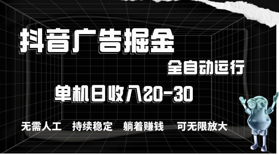 抖音广告掘金，单机产值20-30，全程自动化操作-小白搞钱