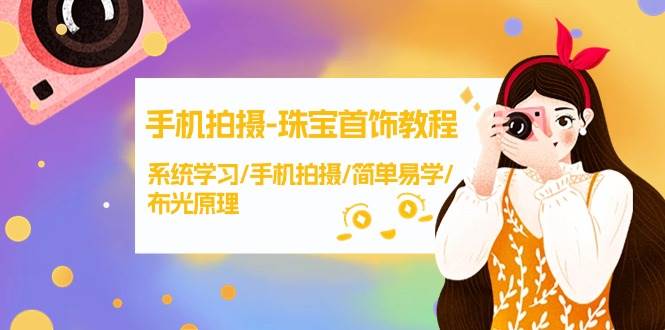 手机拍摄-珠宝首饰教程，系统学习/手机拍摄/简单易学/布光原理-38节无水印-小白搞钱