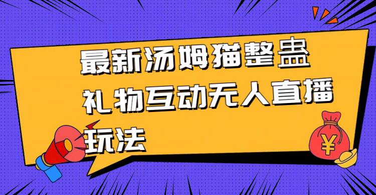 最新汤姆猫整蛊礼物互动无人直播玩法-小白搞钱