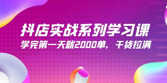 抖店实战系列学习课，学完第一天就2000单，干货拉满（245节课）-小白搞钱