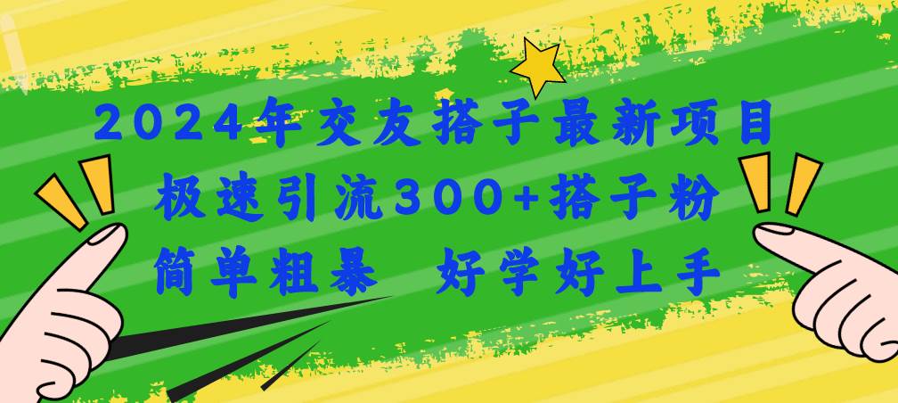 2024年交友搭子最新项目，极速引流300+搭子粉，简单粗暴，好学好上手-小白搞钱