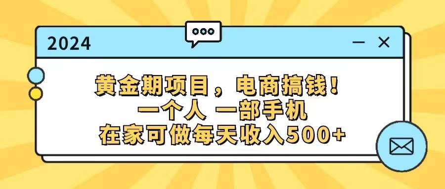 黄金期项目，电商搞钱！一个人，一部手机，在家可做，每天收入500+-小白搞钱