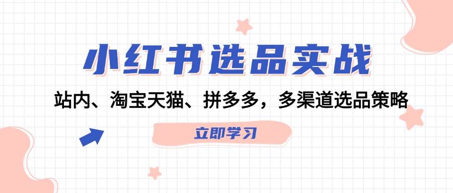 小红书选品实战：站内、淘宝天猫、拼多多，多渠道选品策略-小白搞钱