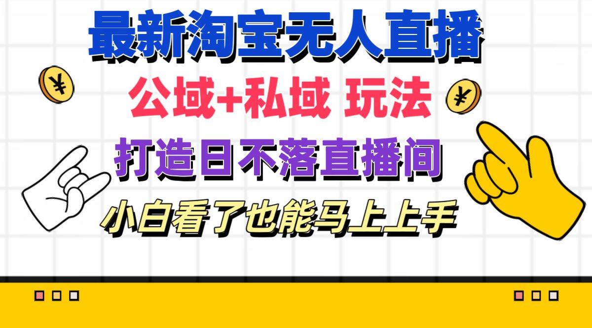 最新淘宝无人直播 公域+私域玩法打造真正的日不落直播间 小白看了也能…-小白搞钱