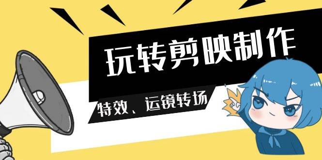 玩转 剪映制作，特效、运镜转场（113节视频）-小白搞钱