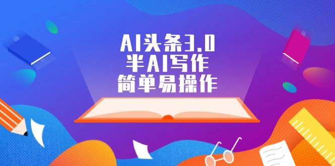 AI头条3.0，半AI写作，简单易操作-小白搞钱