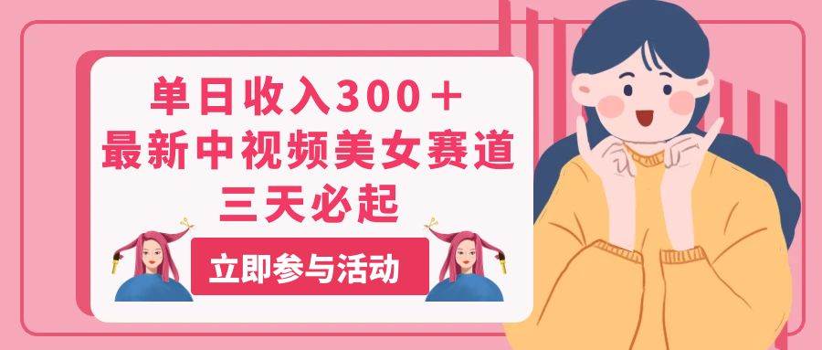单日收入300＋！最新中视频美女赛道，三天必起-小白搞钱