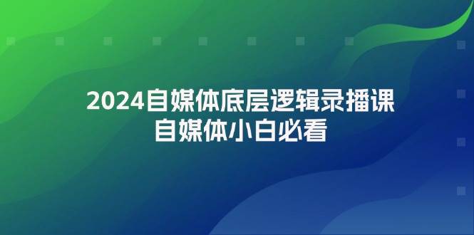 2024自媒体底层逻辑录播课，自媒体小白必看-小白搞钱