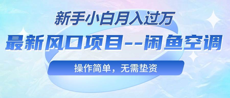 最新风口项目—闲鱼空调，新手小白月入过万，操作简单，无需垫资-小白搞钱