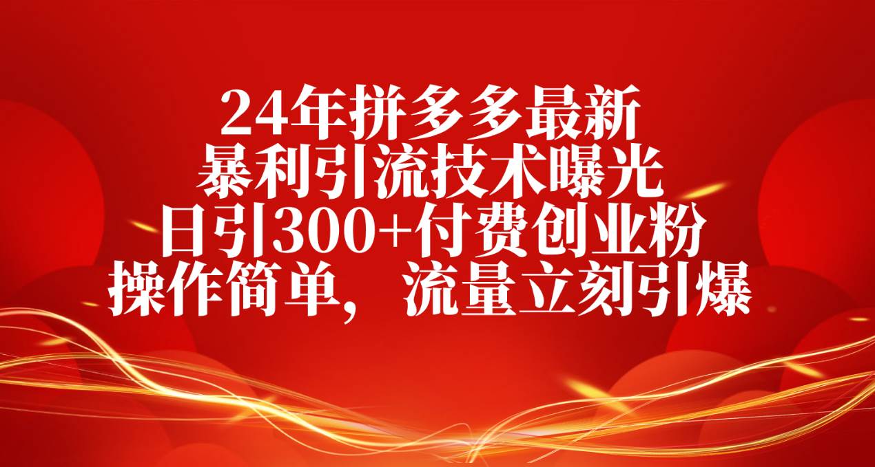 24年拼多多最新暴利引流技术曝光，日引300+付费创业粉，操作简单，流量…-小白搞钱