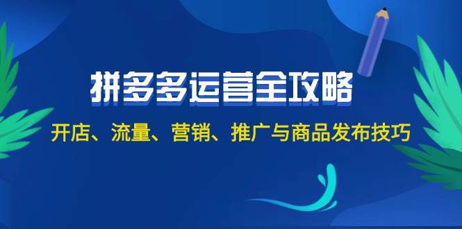 2024拼多多运营全攻略：开店、流量、营销、推广与商品发布技巧（无水印）-小白搞钱