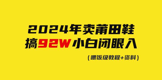 2024年卖莆田鞋，搞了92W，小白闭眼操作！-小白搞钱