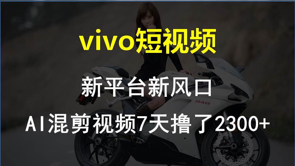 vivo短视频:新平台新风口，AI混剪视频7天撸了2300+-小白搞钱