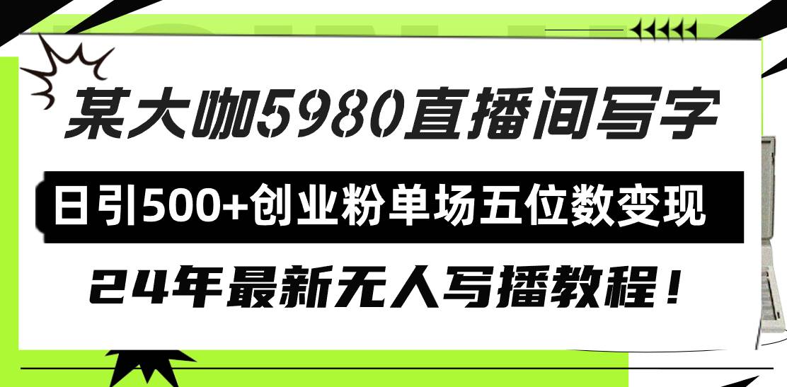直播间写写字日引500+创业粉，24年最新无人写播教程！单场五位数变现-小白搞钱