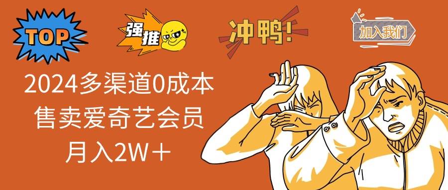 2024多渠道0成本售卖爱奇艺会员月入2W＋-小白搞钱