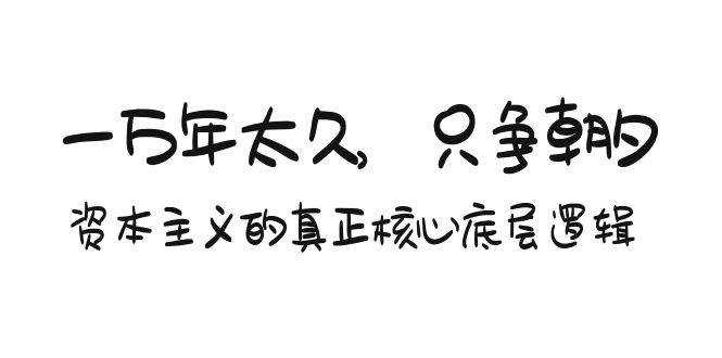 某付费文章《一万年太久，只争朝夕：资本主义的真正核心底层逻辑》-小白搞钱