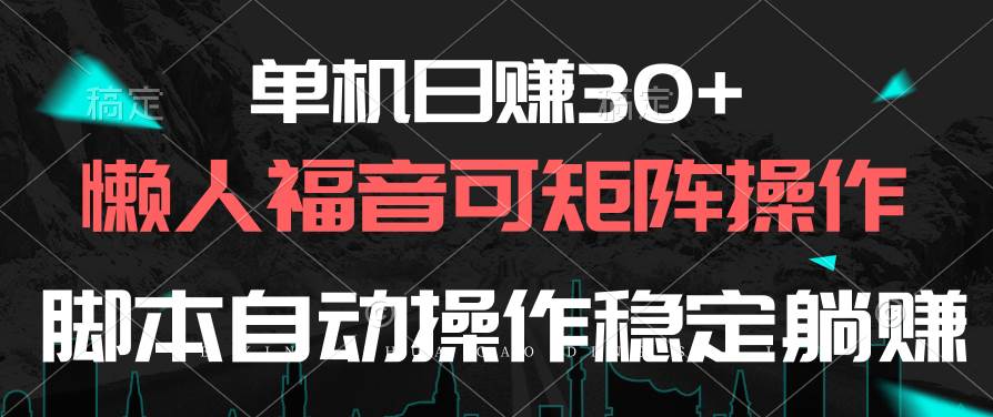 单机日赚30+，懒人福音可矩阵，脚本自动操作稳定躺赚-小白搞钱