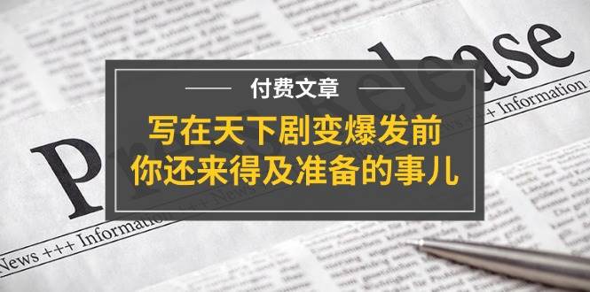 某付费文章《写在天下剧变爆发前，你还来得及准备的事儿》-小白搞钱
