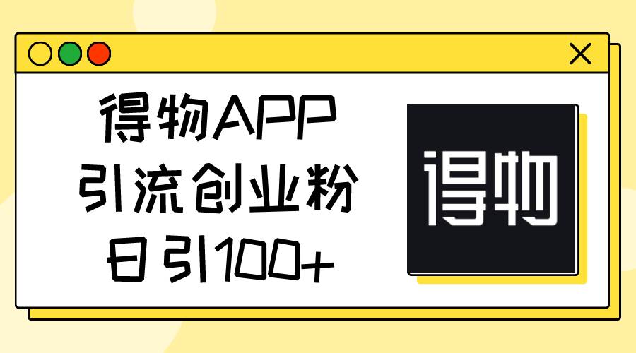 得物APP引流创业粉，日引100+-小白搞钱