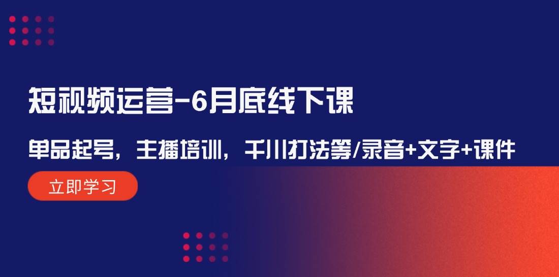 短视频运营-6月底线下课：单品起号，主播培训，千川打法等/录音+文字+课件-小白搞钱