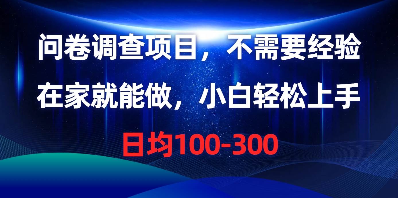 问卷调查项目，不需要经验，在家就能做，小白轻松上手，日均100-300-小白搞钱
