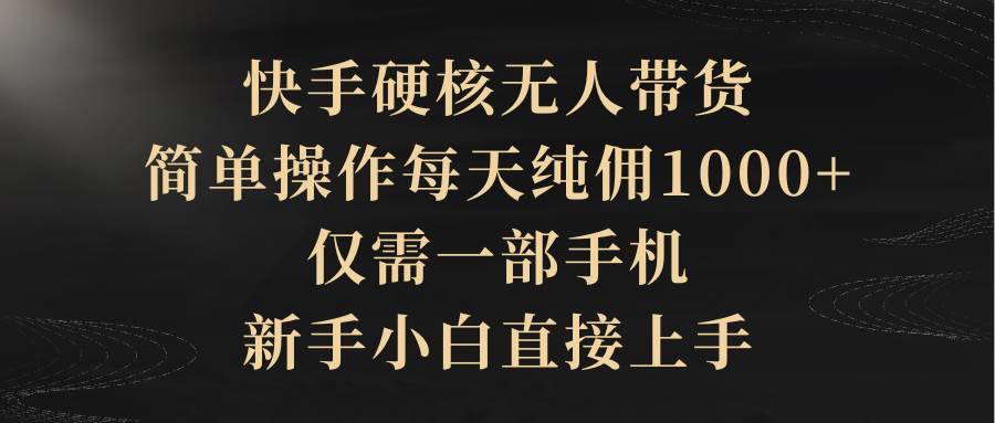 快手硬核无人带货，简单操作每天纯佣1000+,仅需一部手机，新手小白直接上手-小白搞钱