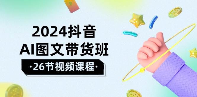 2024抖音AI图文带货班：在这个赛道上  乘风破浪 拿到好效果（26节课）-小白搞钱