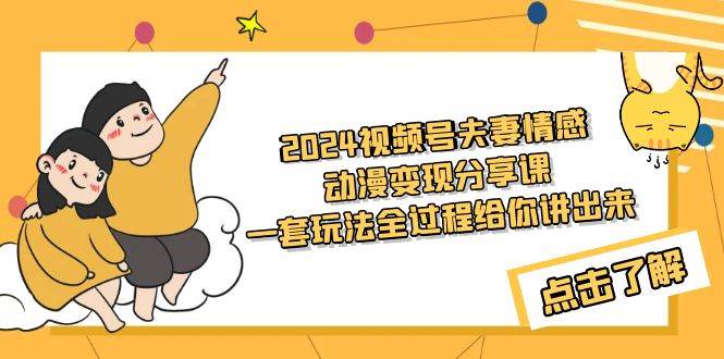 2024视频号夫妻情感动漫变现分享课 一套玩法全过程给你讲出来（教程+素材）-小白搞钱
