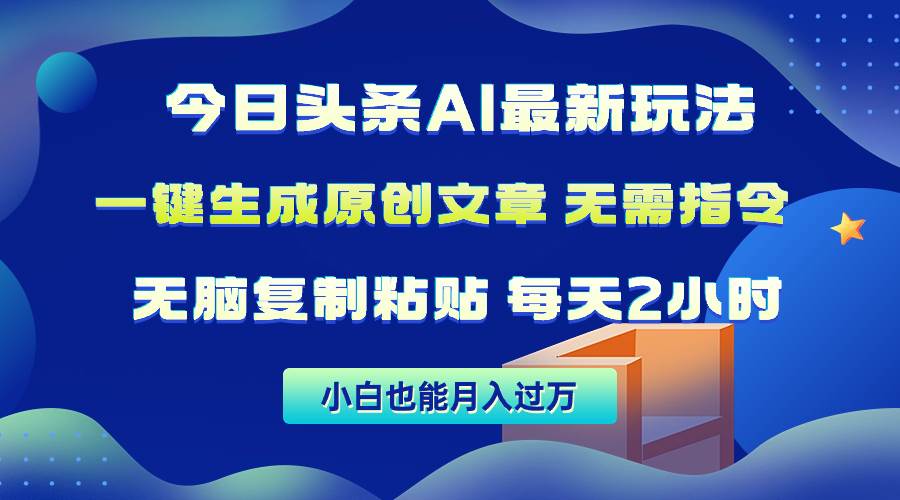 今日头条AI最新玩法  无需指令 无脑复制粘贴 1分钟一篇原创文章 月入过万-小白搞钱
