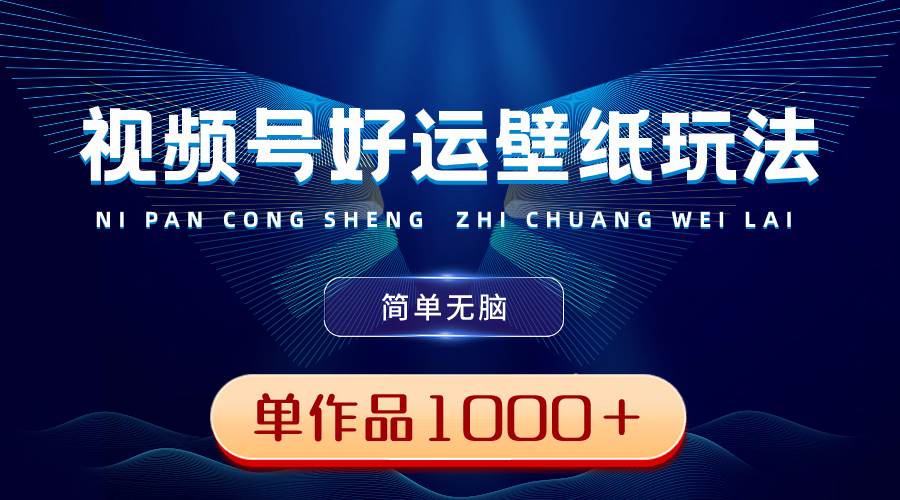 视频号好运壁纸玩法，简单无脑 ，发一个爆一个，单作品收益1000＋-小白搞钱
