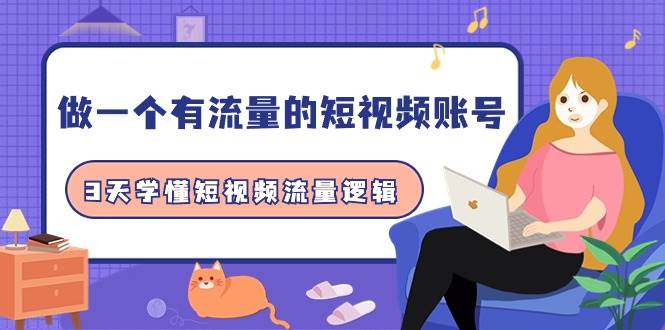 做一个 有流量的短视频账号，3天学懂短视频流量逻辑（10节课）-小白搞钱