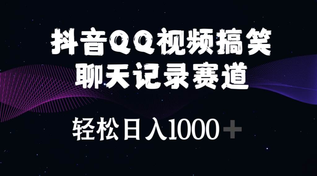 抖音QQ视频搞笑聊天记录赛道 轻松日入1000+-小白搞钱