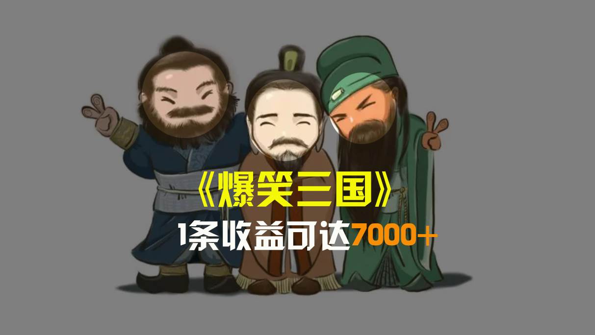 爆笑三国，条条爆款，5分钟1条原创视频，一条收益7000＋，一键分发多平台变现，简单无脑-小白搞钱