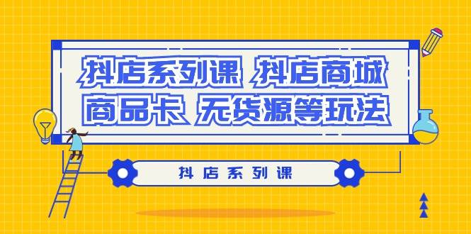 抖店系列课，抖店商城、商品卡、无货源等玩法-小白搞钱