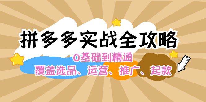 拼多多实战全攻略：0基础到精通，覆盖选品、运营、推广、起款-小白搞钱