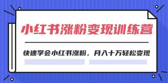 2024小红书涨粉变现训练营，快速学会小红书涨粉，月入十万轻松变现(40节)-小白搞钱