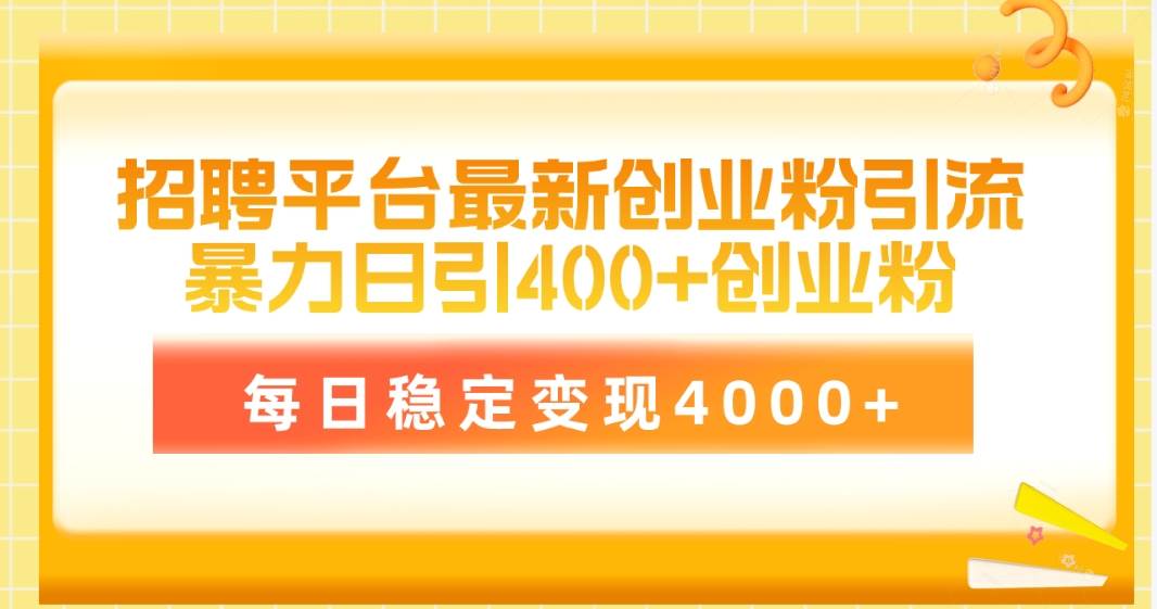 招聘平台最新创业粉引流技术，简单操作日引创业粉400+，每日稳定变现4000+-小白搞钱