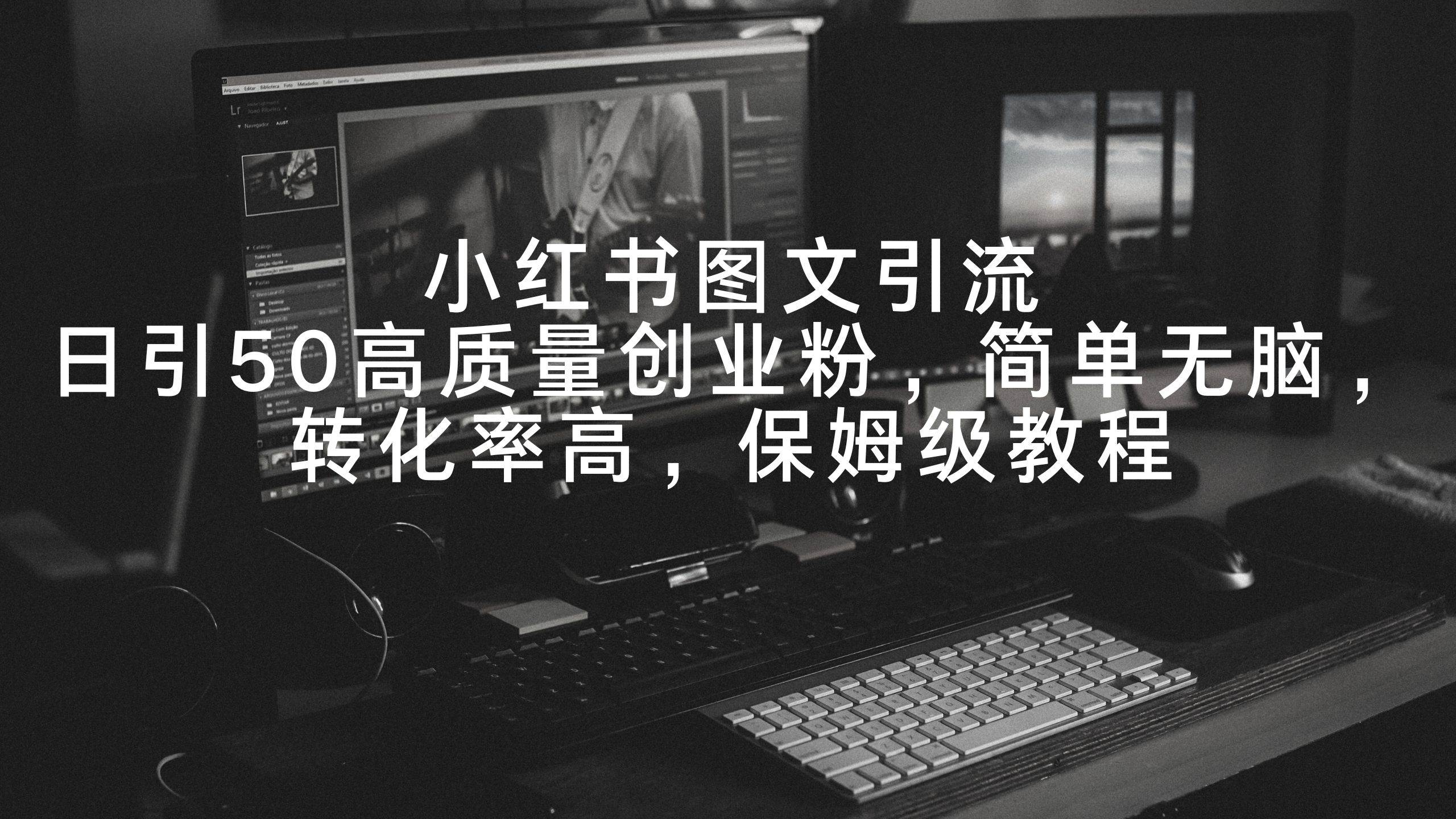 小红书图文引流，日引50高质量创业粉，简单无脑，转化率高，保姆级教程-小白搞钱