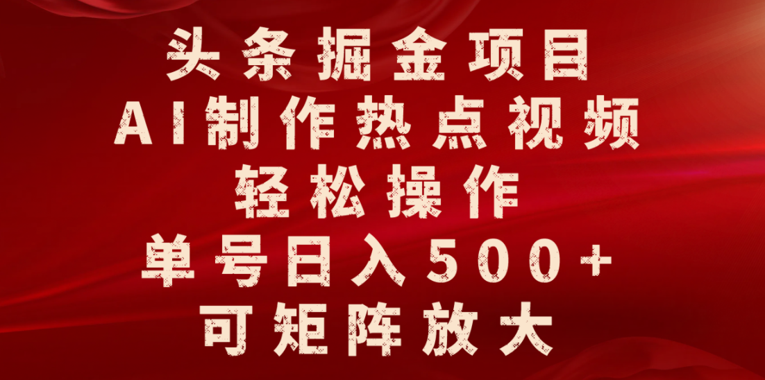 头条掘金项目，AI制作热点视频，轻松操作，单号日入500+，可矩阵放大-小白搞钱