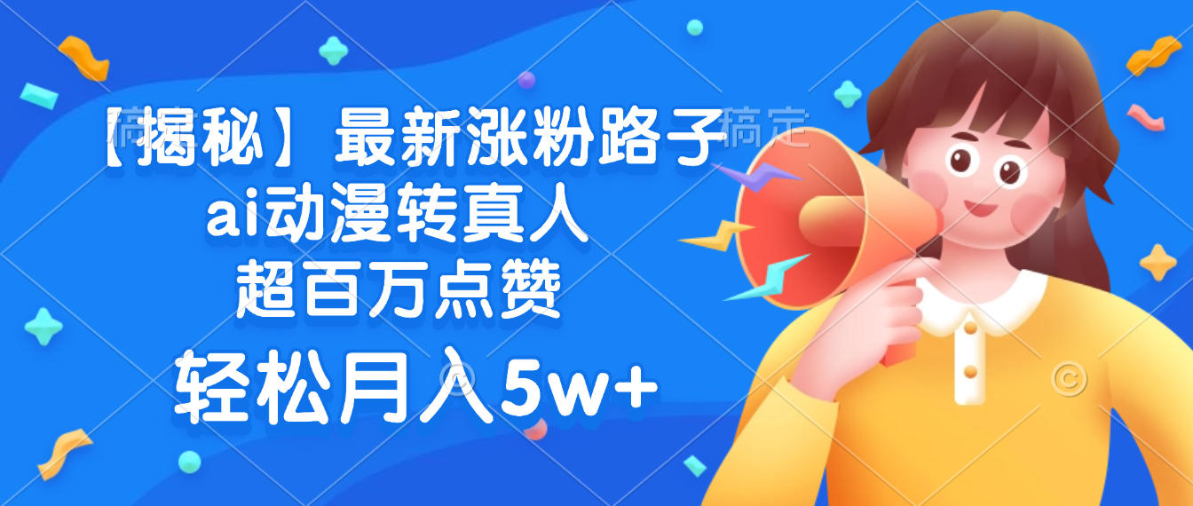 最新涨粉路子，ai动漫转真人，超百万点赞，轻松月入5w+【揭秘】-小白搞钱