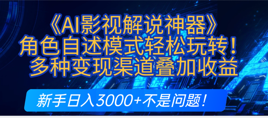 炸裂！《AI影视解说神器》角色自述模式轻松玩转！多种变现渠道叠加收益，新手日入3000+不是问题！-小白搞钱