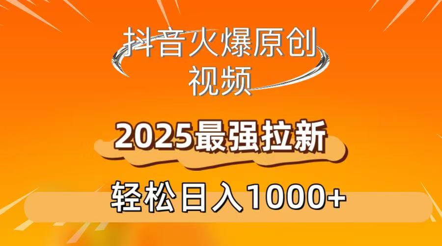 抖音火爆原创 视频 2025最强拉新 轻松日人1000+-小白搞钱