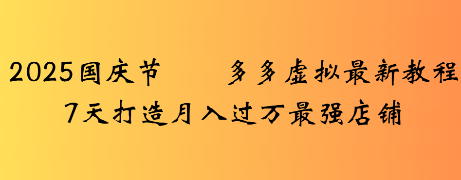 2025国庆节多多虚拟最新教程7天打造月入过万最强店铺-小白搞钱