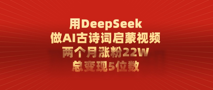 用DeepSeek做AI古诗词，启蒙视频，两个月涨粉22W，总变现5位数-小白搞钱