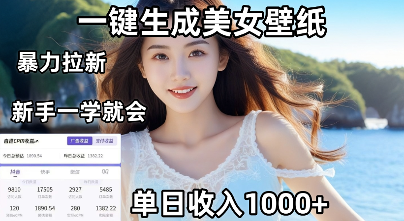 通过AI一键生成，美女壁纸暴力拉新，单日变现1000+，两分钟制作一个作品！新手小白一学就会！-小白搞钱