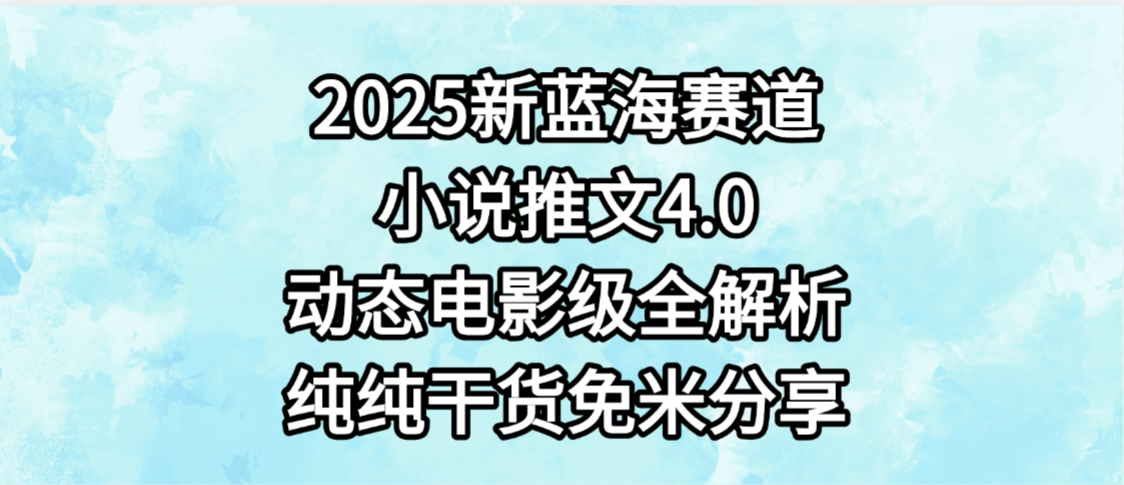 小说推文新蓝海赛道，最新4.0动态电影级版本，纯纯干货，免米分享，免费陪跑-小白搞钱