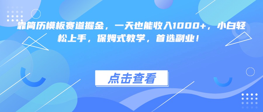 靠简历模板赛道掘金，一天也能收入1000+，小白轻松上手，保姆式教学，首选副业！-小白搞钱