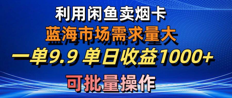 利用咸鱼卖烟卡，蓝海市场需求量大，一单9.9单日收益1000+，可批量操作-小白搞钱