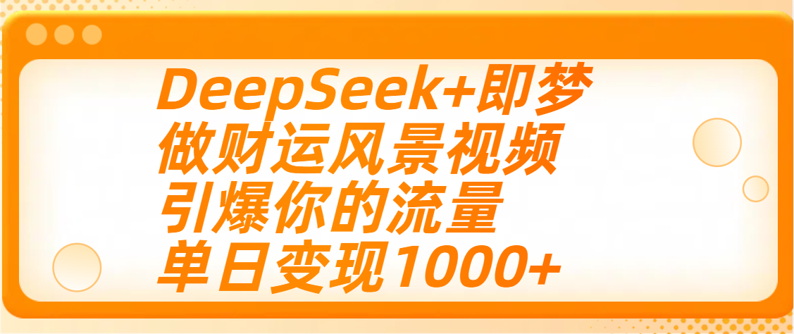 用DeepSeek+即梦制作财运风景视频，引爆你的流量，单日变现1000+-小白搞钱