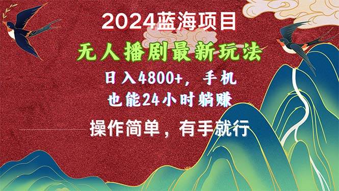 2024蓝海项目，无人播剧最新玩法，日入4800+，手机也能操作简单有手就行-小白搞钱